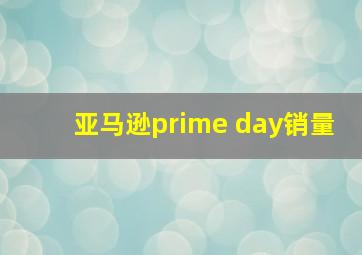 亚马逊prime day销量